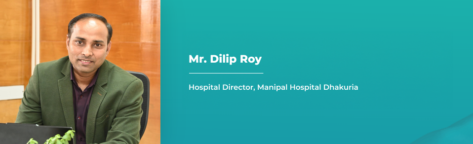 Mr. Dilip Roy - Hospital Director – Manipal Hospital Dhakuria