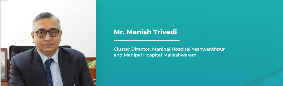 Mr. Manish Trivedi, Cluster Director, Manipal Hospital Yeshwanthpur and Manipal Hospital Malleshwaram