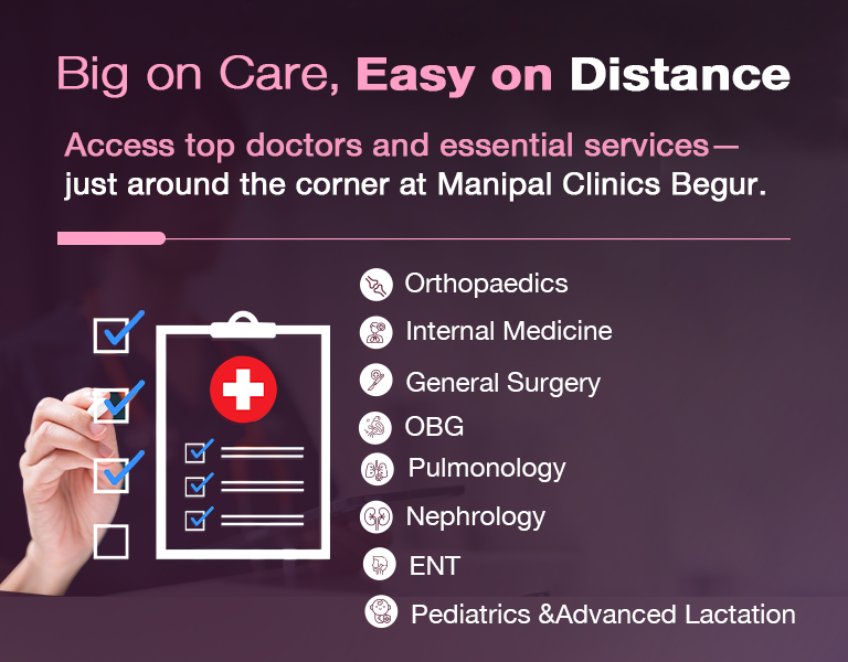Get expert consultation from trusted Manipal doctors at your neighbourhood clinic – Manipal Clinics Begur in Bangalore