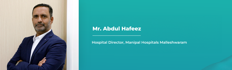 Mr. Abdul Hafeez, Hospital Director, Manipal Hospital Malleshwaram