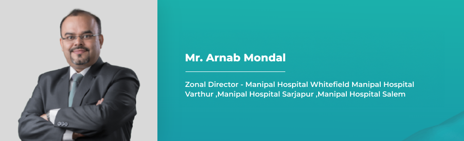 Mr. Arnab Mondal, Zonal Director - Manipal Hospital Whitefield Manipal Hospital Varthur, Manipal Hospital Sarjapur ,Manipal Hospital Salem