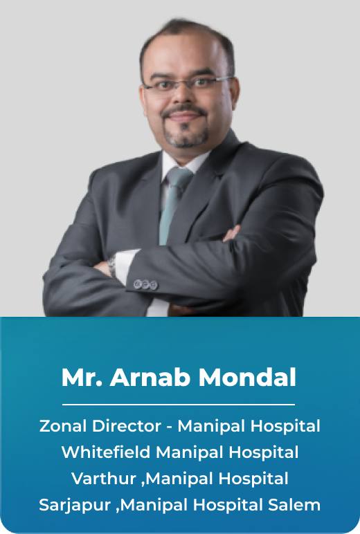 Mr. Arnab Mondal, Zonal Director - Manipal Hospital Whitefield Manipal Hospital Varthur, Manipal Hospital Sarjapur ,Manipal Hospital Salem